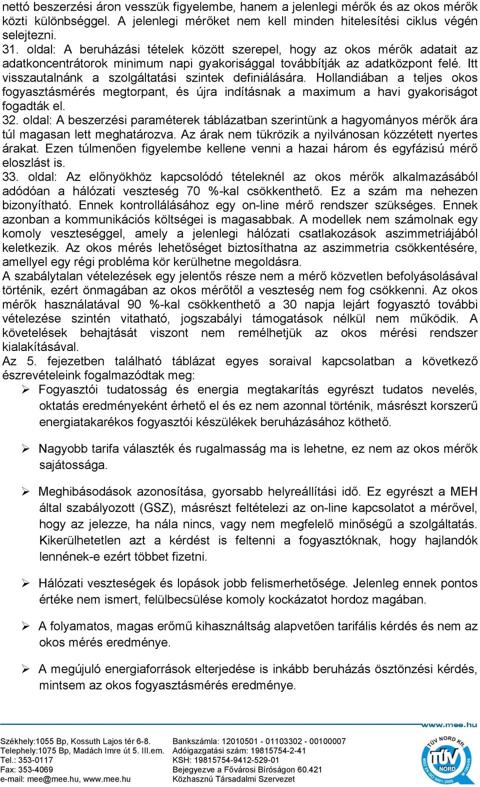 Itt visszautalnánk a szolgáltatási szintek definiálására. Hollandiában a teljes okos fogyasztásmérés megtorpant, és újra indításnak a maximum a havi gyakoriságot fogadták el. 32.