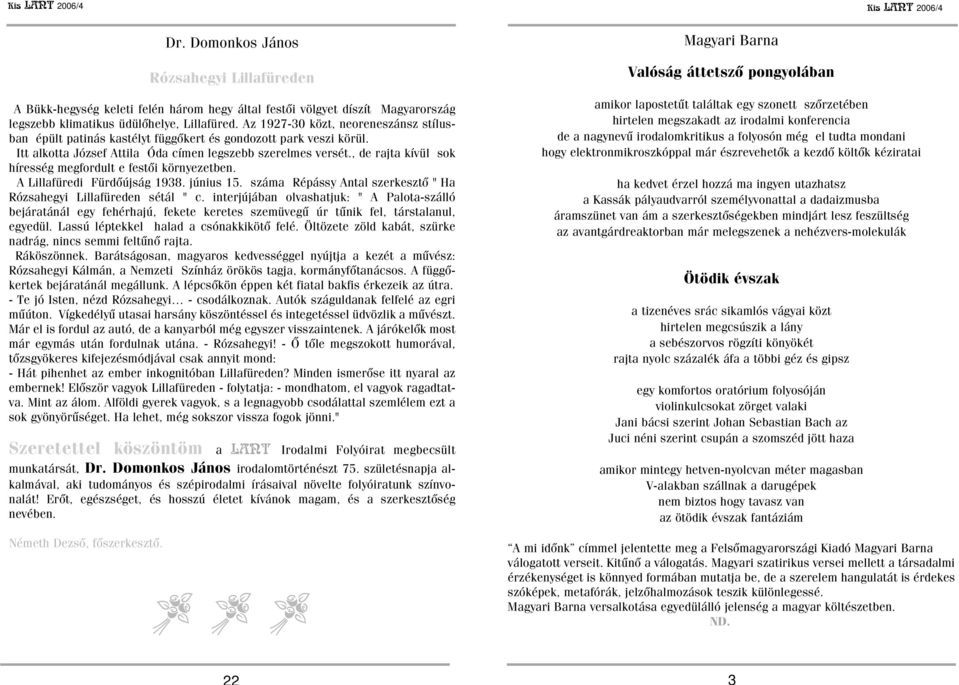 , de rajta kívül sok híresség megfordult e festõi környezetben. A Lillafüredi Fürdõújság 1938. június 15. száma Répássy Antal szerkesztõ " Ha Rózsahegyi Lillafüreden sétál " c.