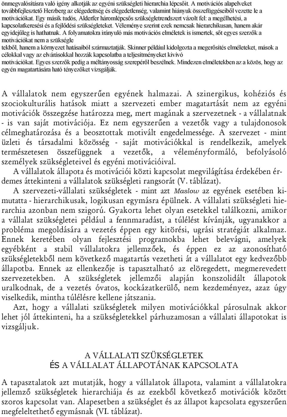 Egy másik tudós, Alderfer háromlépcsős szükségletrendszert vázolt fel: a megélhetési, a kapcsolatkeresési és a fejlődési szükségleteket.