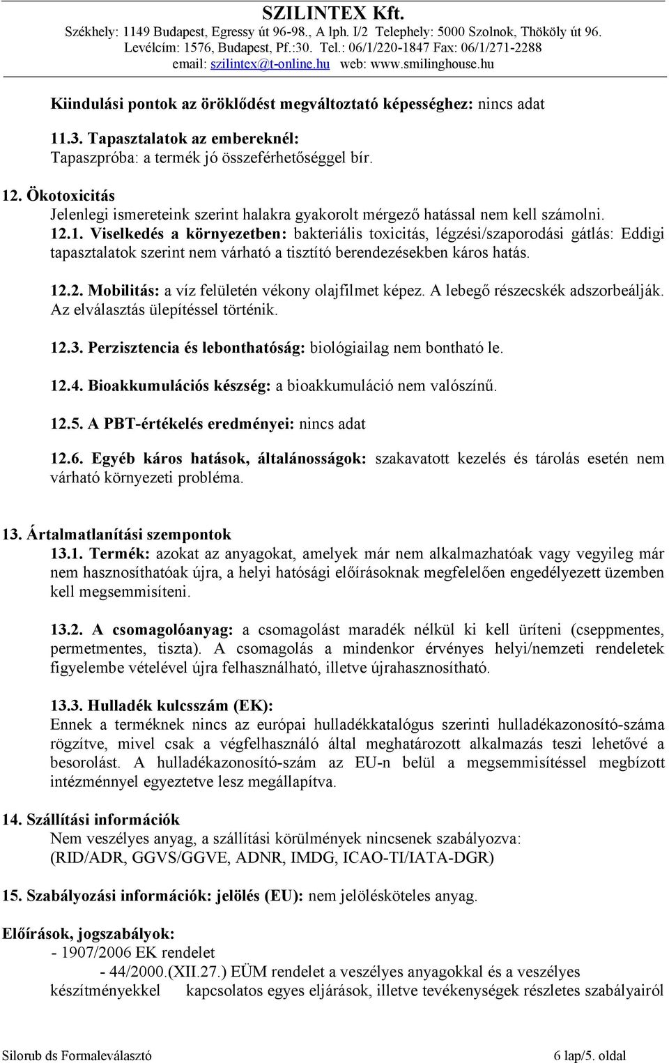 .1. Viselkedés a környezetben: bakteriális toxicitás, légzési/szaporodási gátlás: Eddigi tapasztalatok szerint nem várható a tisztító berendezésekben káros hatás. 12.