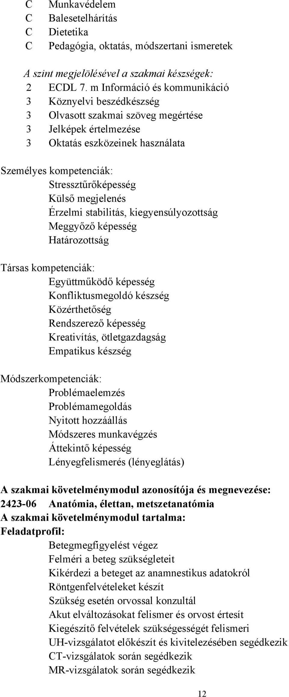 megjelenés Érzelmi stabilitás, kiegyensúlyozottság Meggyőző képesség Határozottság Társas kompetenciák: Együttműködő képesség Konfliktusmegoldó készség Közérthetőség Rendszerező képesség Kreativítás,