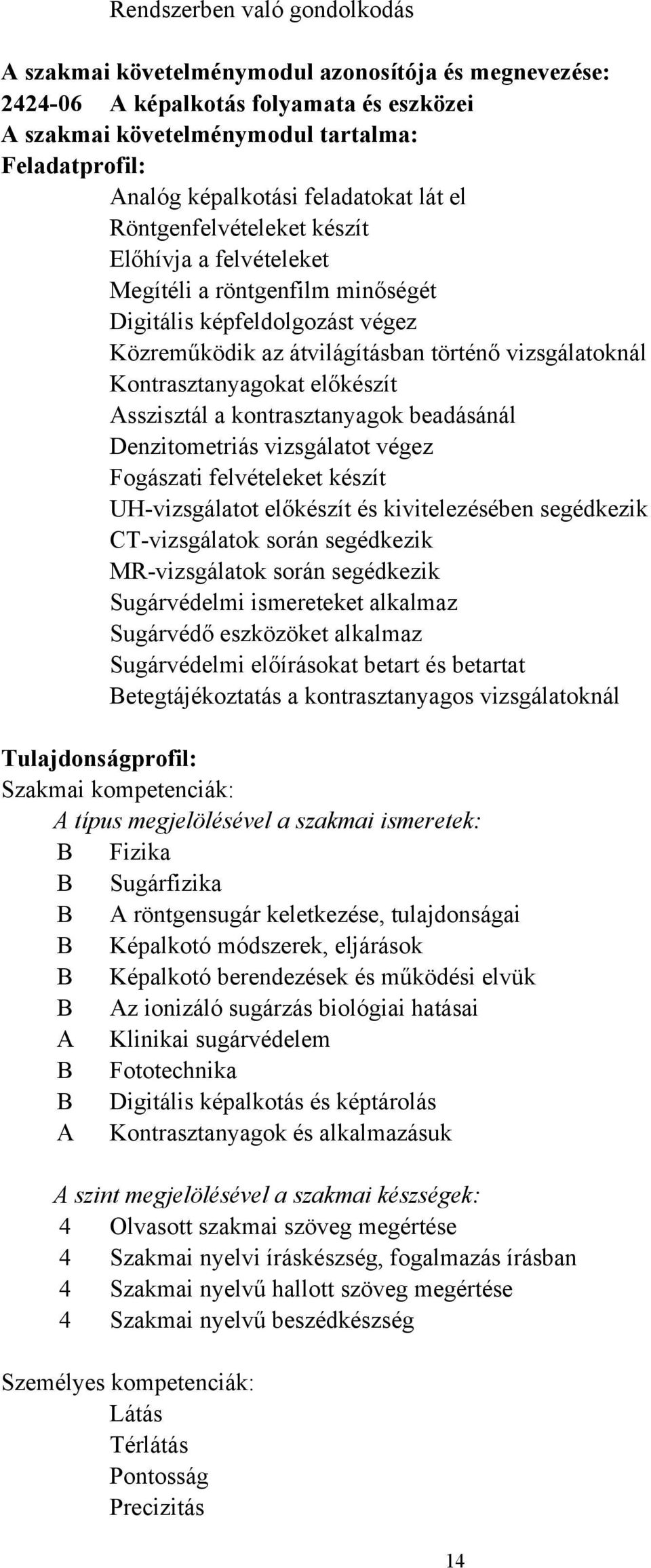 Kontrasztanyagokat előkészít Asszisztál a kontrasztanyagok beadásánál Denzitometriás vizsgálatot végez Fogászati felvételeket készít UH-vizsgálatot előkészít és kivitelezésében segédkezik