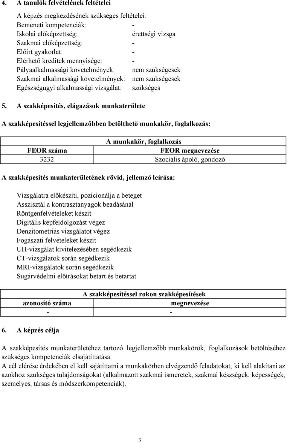 A szakképesítés, elágazások munkaterülete A szakképesítéssel legjellemzőbben betölthető munkakör, foglalkozás: A munkakör, foglalkozás FEOR száma FEOR megnevezése 3232 Szociális ápoló, gondozó A