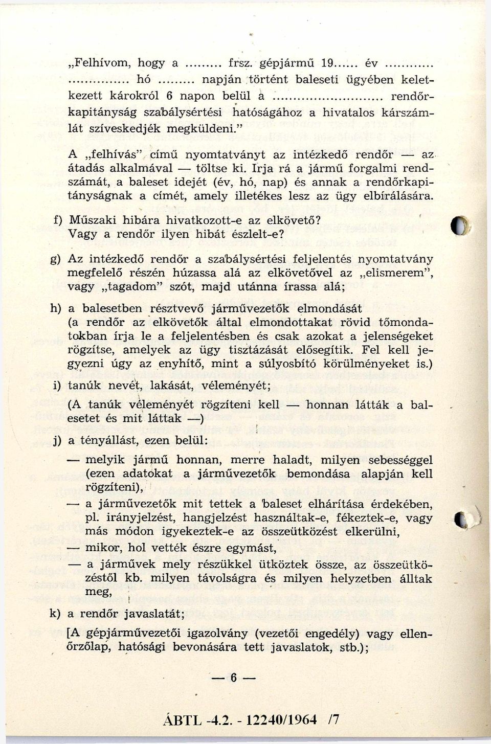 írja rá a jármű forgalmi rend számát, a baleset idejét (év, hó, nap) és annak a rendőrkapi tányságnak a címét, amely illetékes lesz az ügy elbírálására. f) Műszaki hibára hivatkozott-e az elkövető?