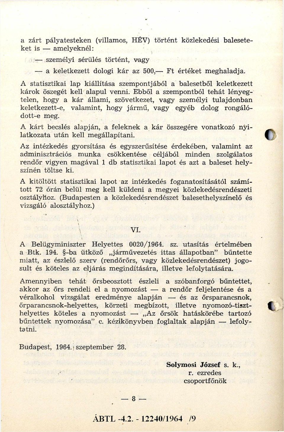 Ebből a szempontból tehát lényegtelen, hogy a kár állami, szövetkezet, vagy személyi tulajdonban keletkezett-e, valamint, hogy jármű, vagy egyéb dolog rongálódott-e meg.