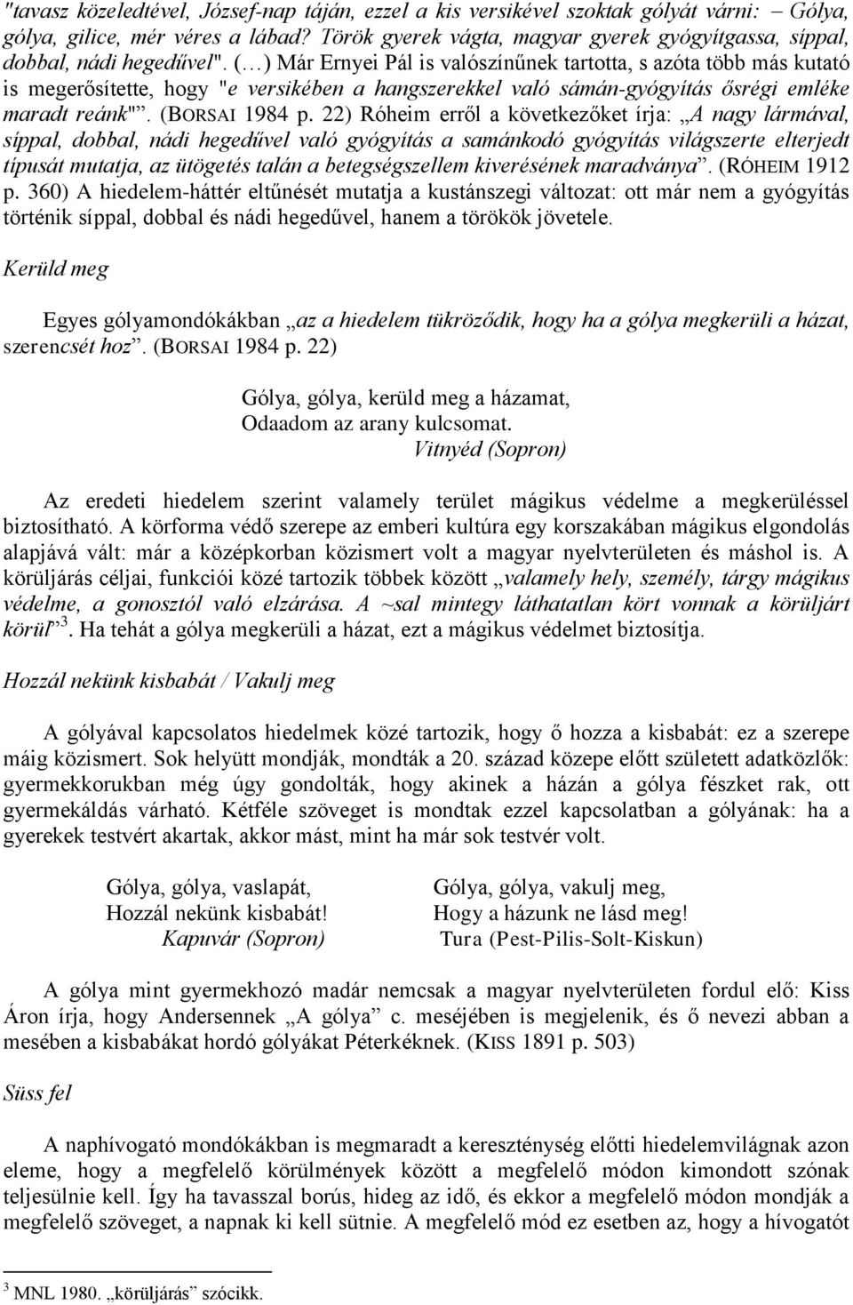 ( ) Már Ernyei Pál is valószínűnek tartotta, s azóta több más kutató is megerősítette, hogy "e versikében a hangszerekkel való sámán-gyógyítás ősrégi emléke maradt reánk". (BORSAI 1984 p.