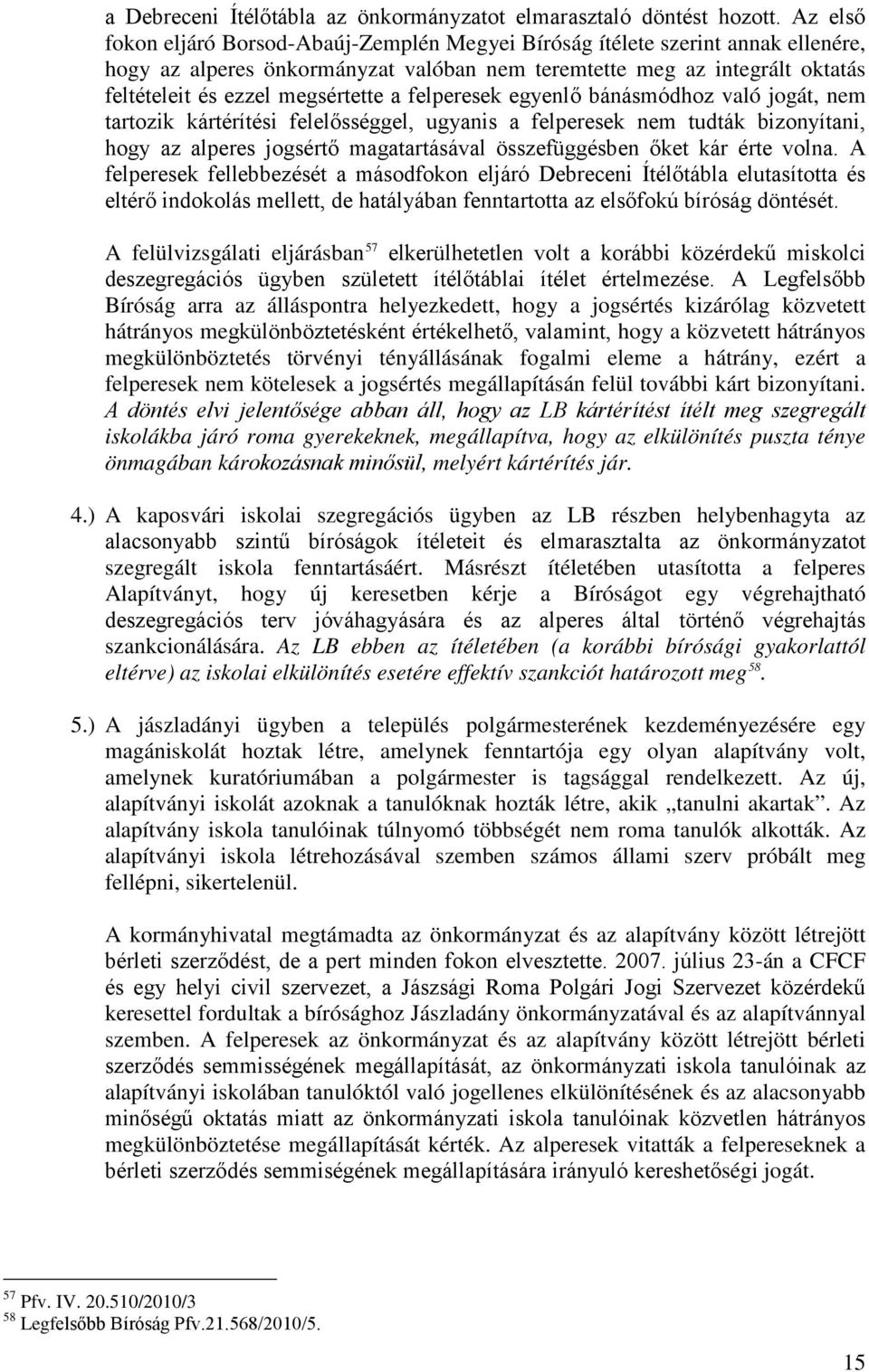 a felperesek egyenlő bánásmódhoz való jogát, nem tartozik kártérítési felelősséggel, ugyanis a felperesek nem tudták bizonyítani, hogy az alperes jogsértő magatartásával összefüggésben őket kár érte