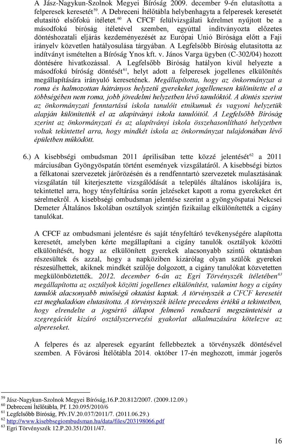 irányelv közvetlen hatályosulása tárgyában. A Legfelsőbb Bíróság elutasította az indítványt ismételten a Bíróság Ynos kft. v. János Varga ügyben (C-302/04) hozott döntésére hivatkozással.