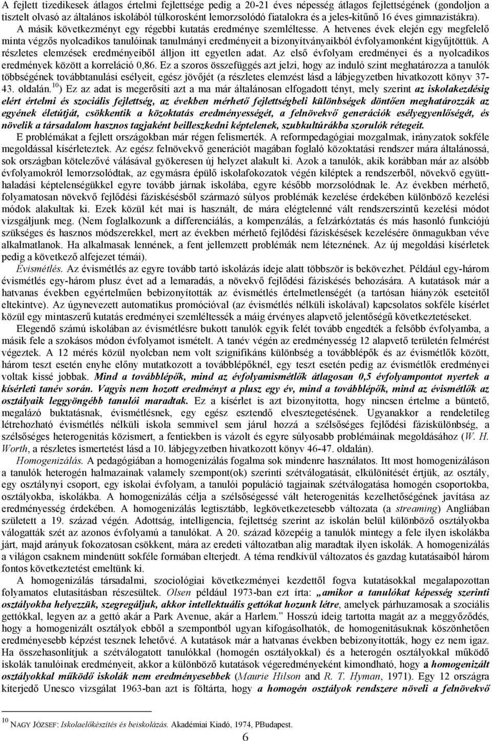 A hetvenes évek elején egy megfelelő minta végzős nyolcadikos tanulóinak tanulmányi eredményeit a bizonyítványaikból évfolyamonként kigyűjtöttük.