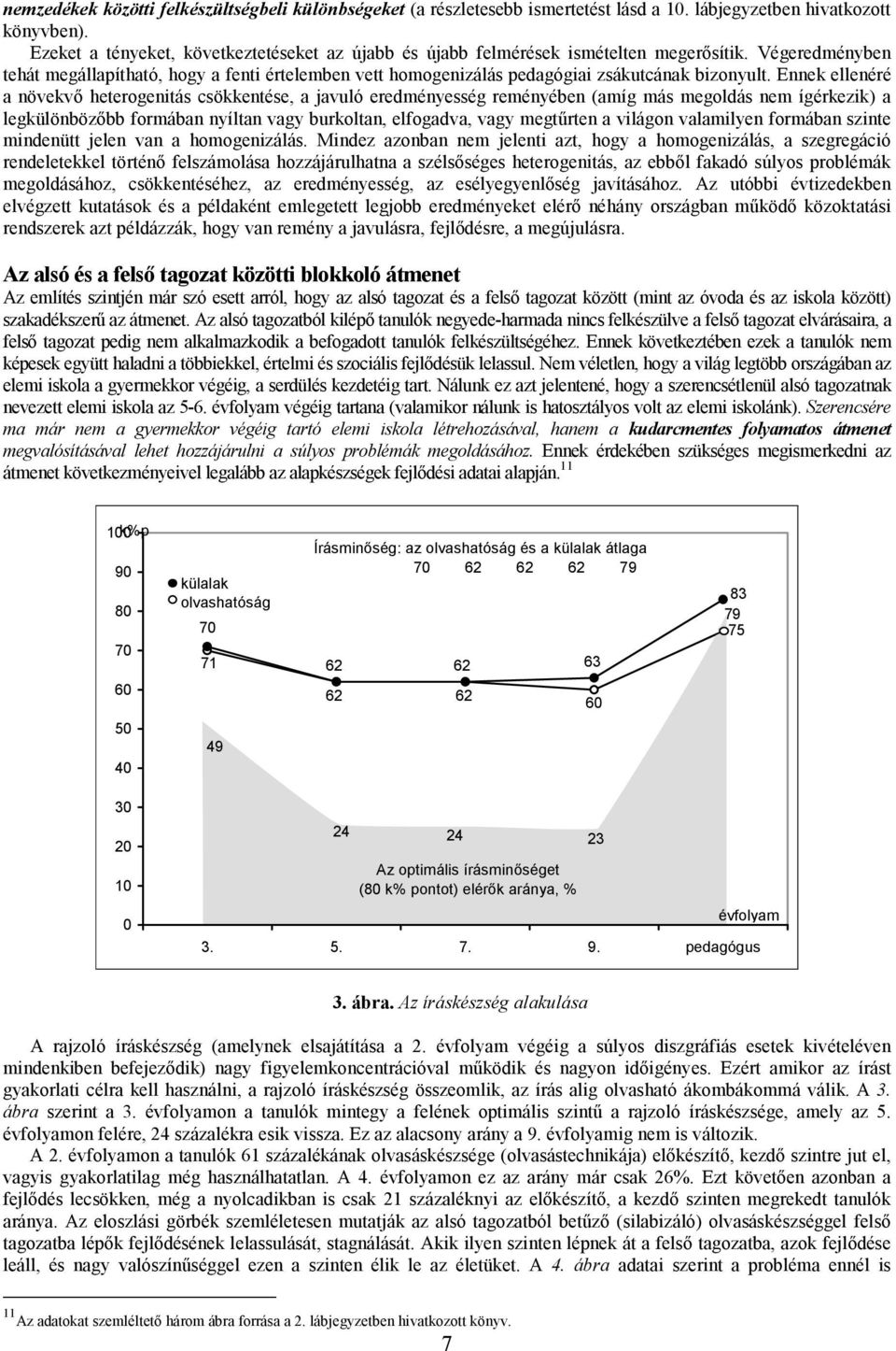 Végeredményben tehát megállapítható, hogy a fenti értelemben vett homogenizálás pedagógiai zsákutcának bizonyult.