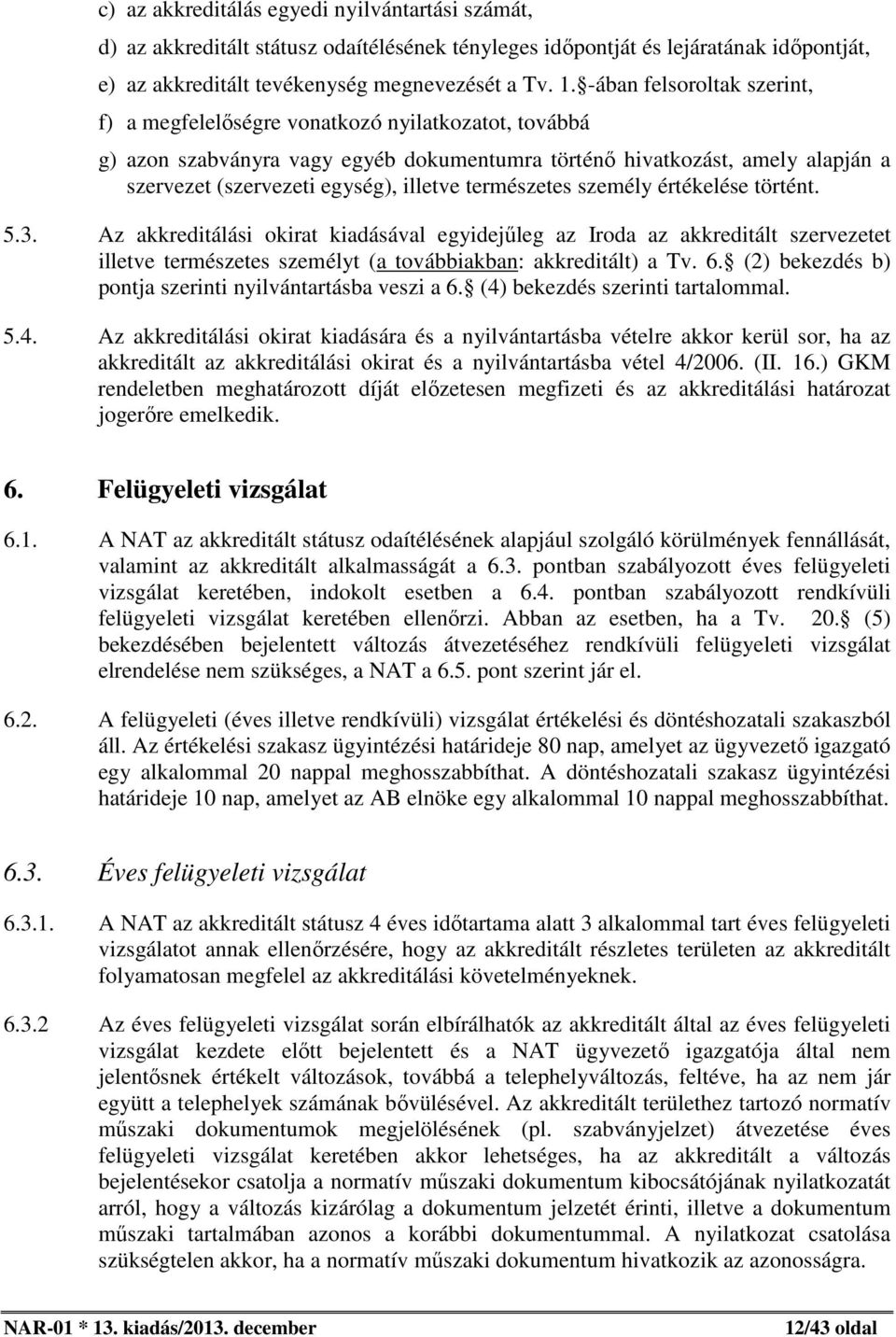 természetes személy értékelése történt. 5.3. Az akkreditálási okirat kiadásával egyidejűleg az Iroda az akkreditált szervezetet illetve természetes személyt (a továbbiakban: akkreditált) a Tv. 6.