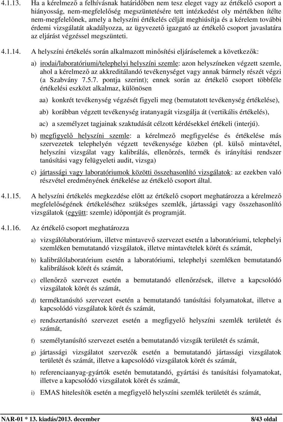 helyszíni értékelés célját meghiúsítja és a kérelem további érdemi vizsgálatát akadályozza, az ügyvezető igazgató az értékelő csoport javaslatára az eljárást végzéssel megszünteti. 4.1.14.