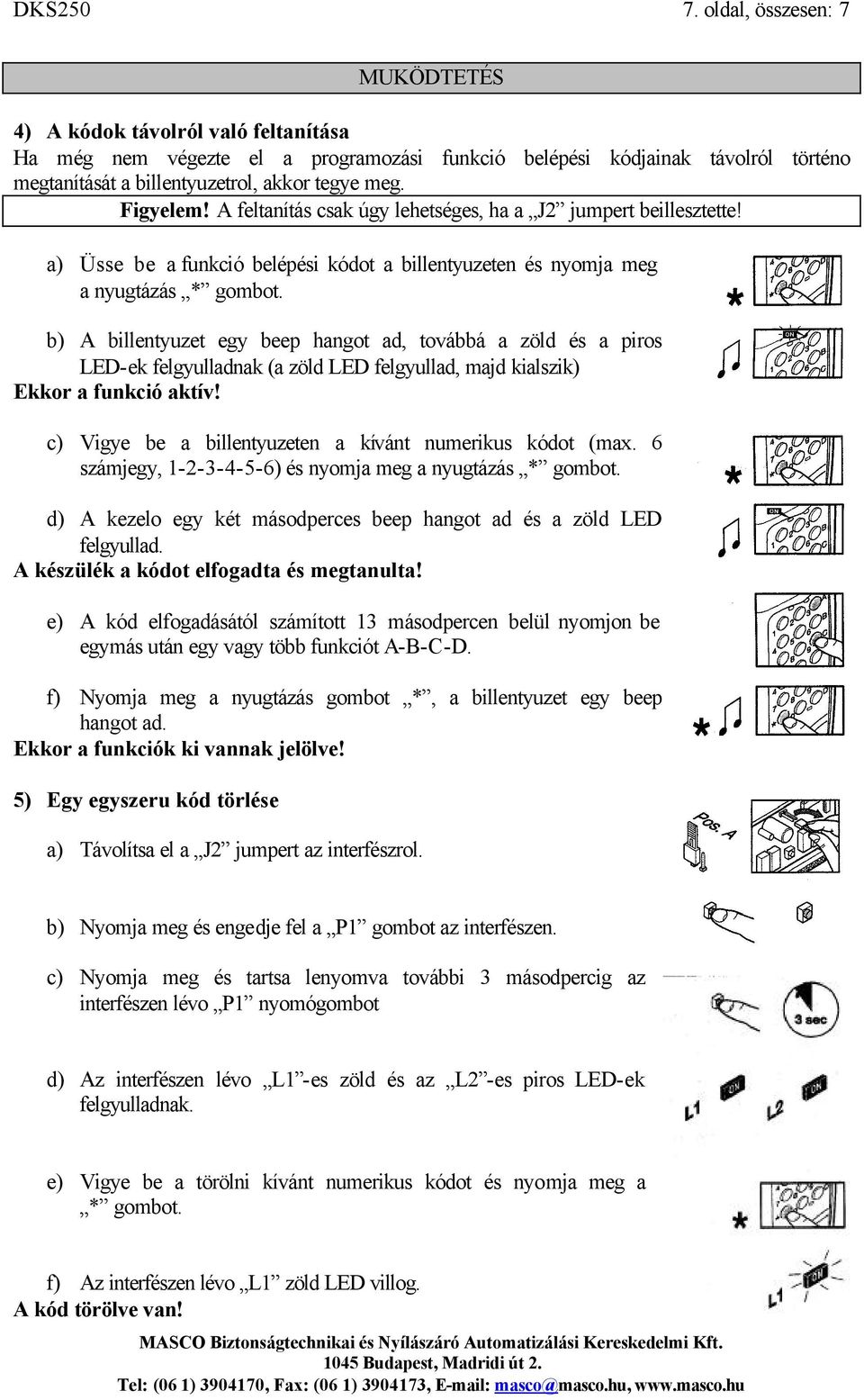 Figyelem! A feltanítás csak úgy lehetséges, ha a J2 jumpert beillesztette! a) Üsse be a funkció belépési kódot a billentyuzeten és nyomja meg a nyugtázás * gombot.