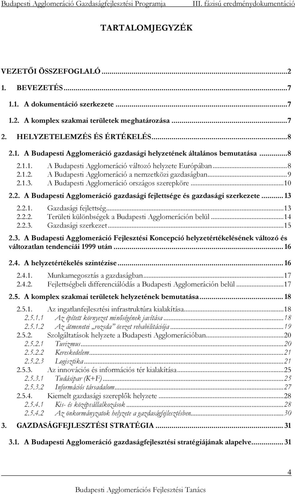 .. 13 2.2.1. Gazdasági fejlettség...13 2.2.2. Területi különbségek a Budapesti Agglomeráción belül...14 2.2.3. Gazdasági szerkezet...15 2.3. A Budapesti Agglomeráció Fejlesztési Koncepció helyzetértékelésének változó és változatlan tendenciái 1999 után.