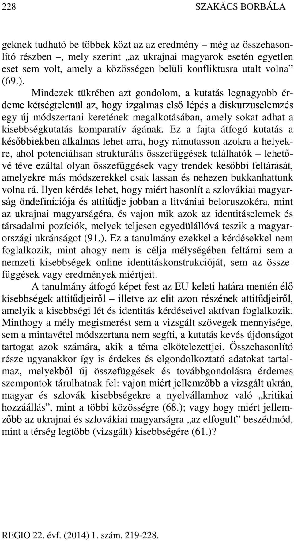 Mindezek tükrében azt gondolom, a kutatás legnagyobb érdeme kétségtelenül az, hogy izgalmas első lépés a diskurzuselemzés egy új módszertani keretének megalkotásában, amely sokat adhat a