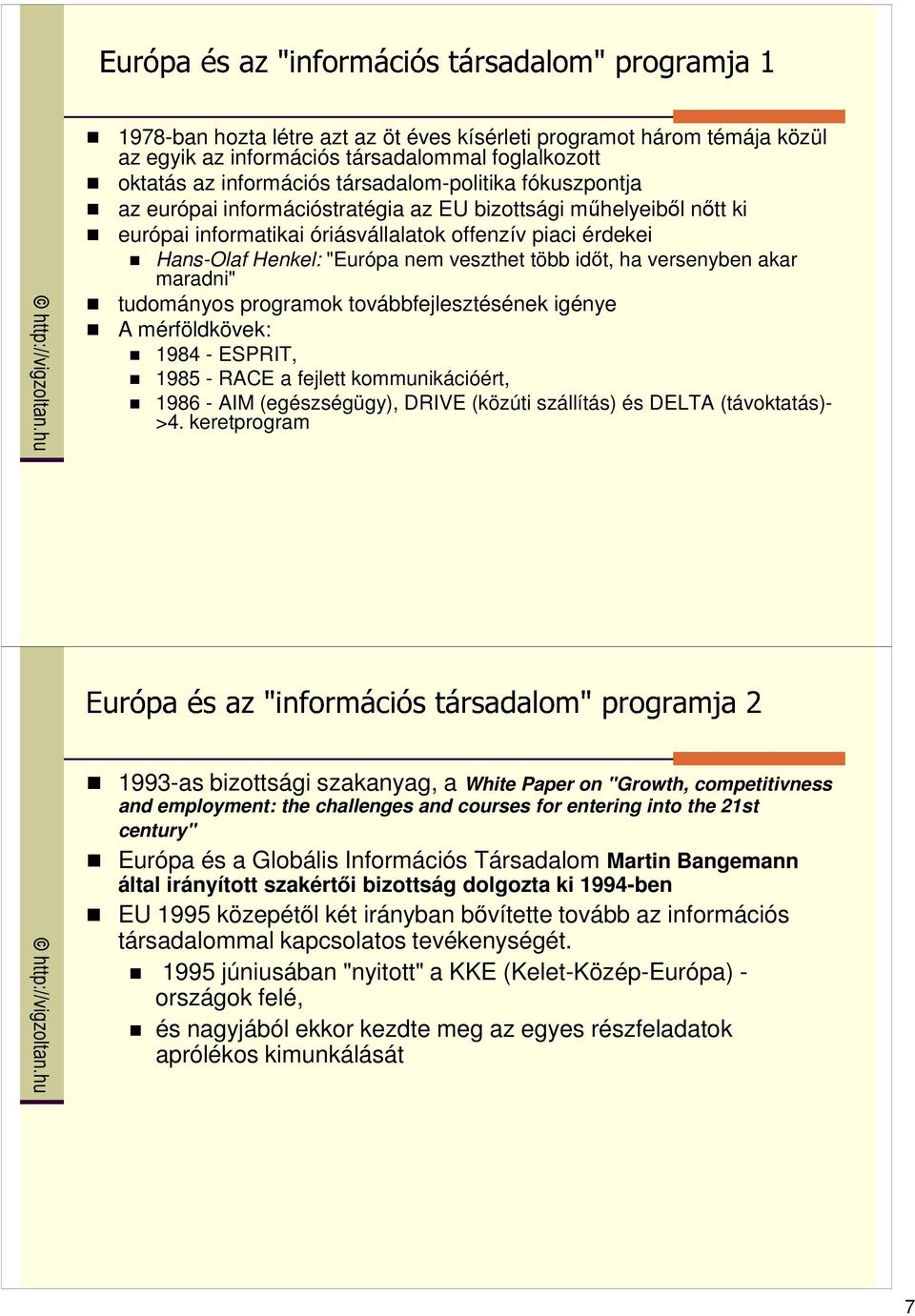 tudományos programok továbbfejlesztésének igénye A mérföldkövek: 1984 - ESPRIT, 1985 - RACE a fejlett kommunikációért, 1986 - AIM (egészségügy), DRIVE (közúti szállítás) és DELTA (távoktatás)- >4.