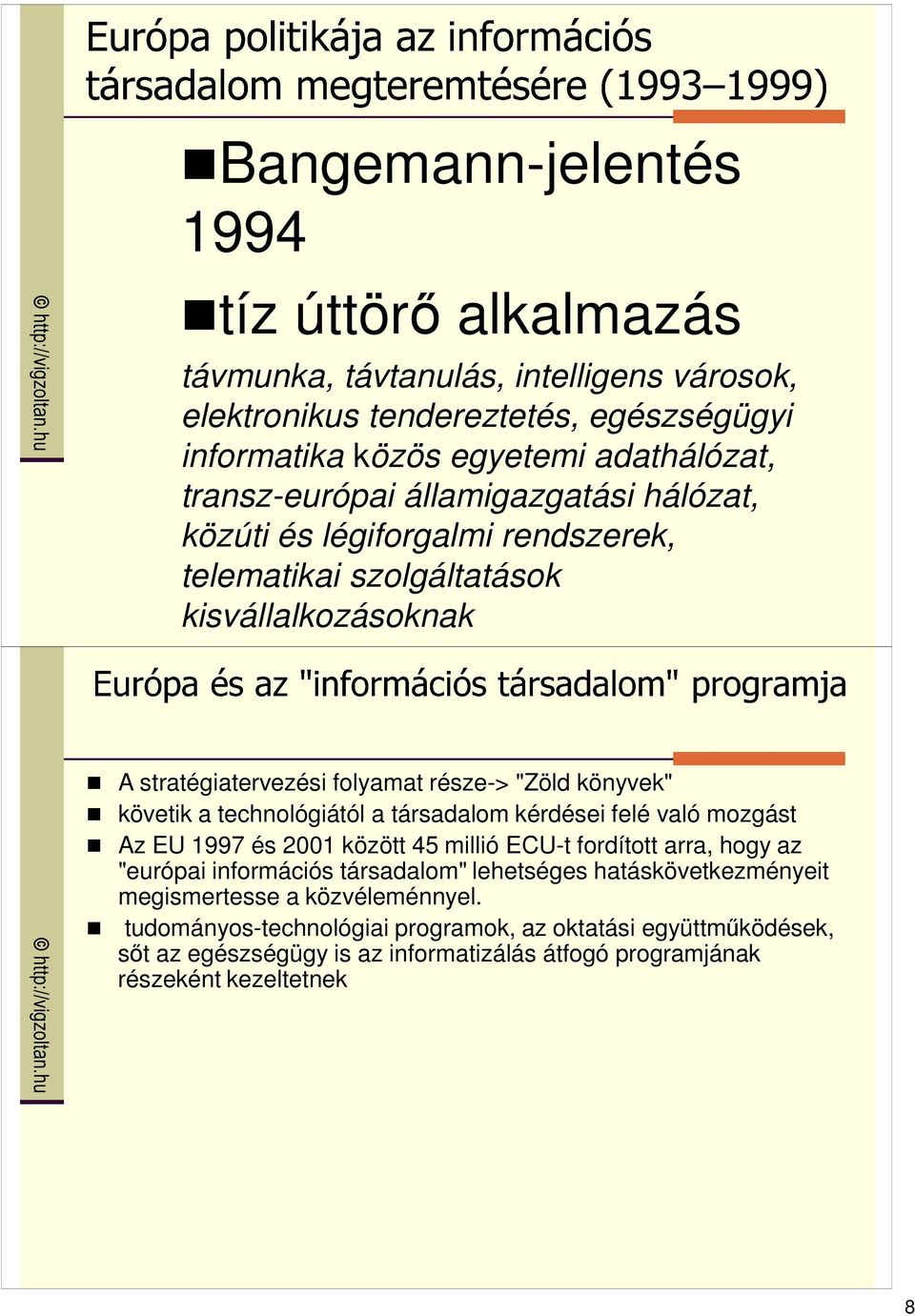 követik a technológiától a társadalom kérdései felé való mozgást Az EU 1997 és 2001 között 45 millió ECU-t fordított arra, hogy az "európai információs társadalom" lehetséges