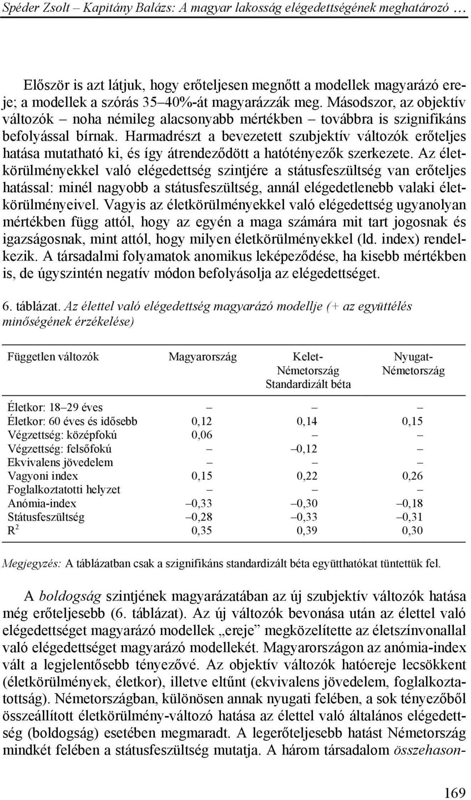 Harmadrészt a bevezetett szubjektív változók erőteljes hatása mutatható ki, és így átrendeződött a hatótényezők szerkezete.