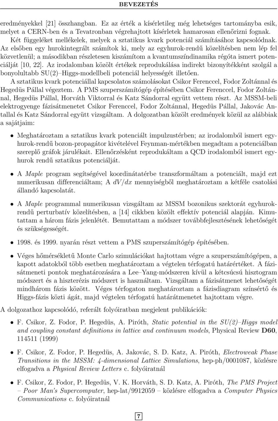 Az elsőben egy hurokintegrált számítok ki, mely az egyhurok-rendű közelítésben nem lép fel közvetlenül; a másodikban részletesen kiszámítom a kvantumszíndinamika régóta ismert potenciálját [1, 22].