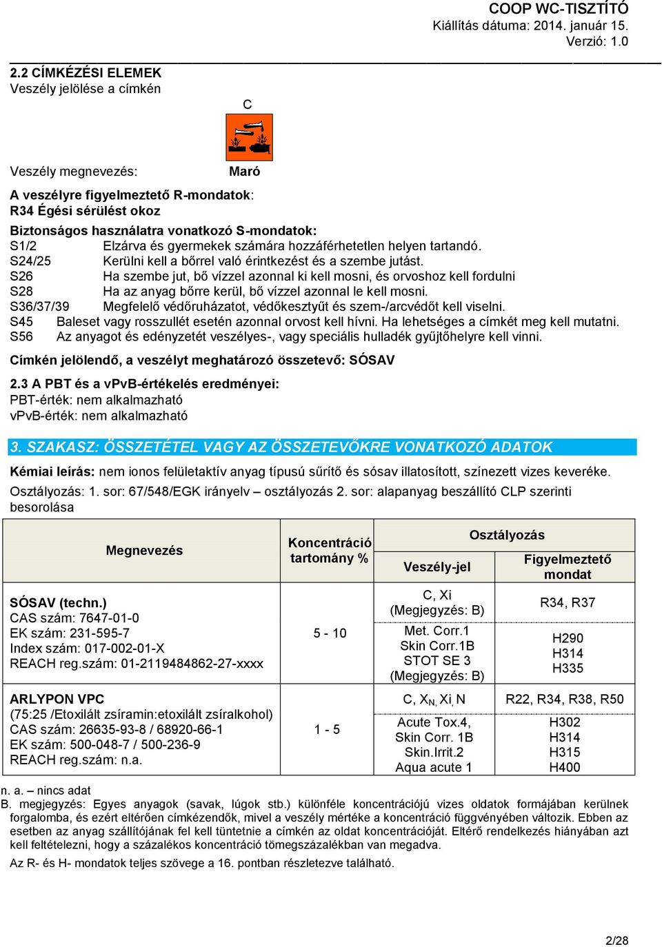 S26 Ha szembe jut, bő vízzel azonnal ki kell mosni, és orvoshoz kell fordulni S28 Ha az anyag bőrre kerül, bő vízzel azonnal le kell mosni.