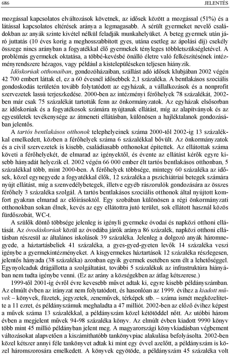 A beteg gyermek után járó juttatás (10 éves korig a meghosszabbított gyes, utána esetleg az ápolási díj) csekély összege nincs arányban a fogyatékkal élő gyermekek tényleges többletszükségletével.