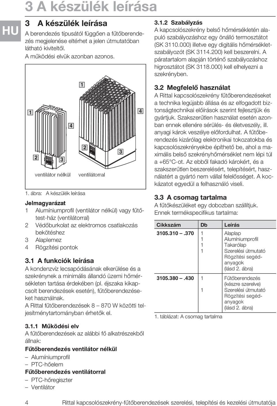 ábra: A készülék leírása Jelmagyarázat Alumíniumprofil (ventilátor nélkül) vagy fűtőtest-ház (ventilátorral) 2 Védőburkolat az elektromos csatlakozás bekötéshez 3 Alaplemez 4 Rögzítési pontok 3.