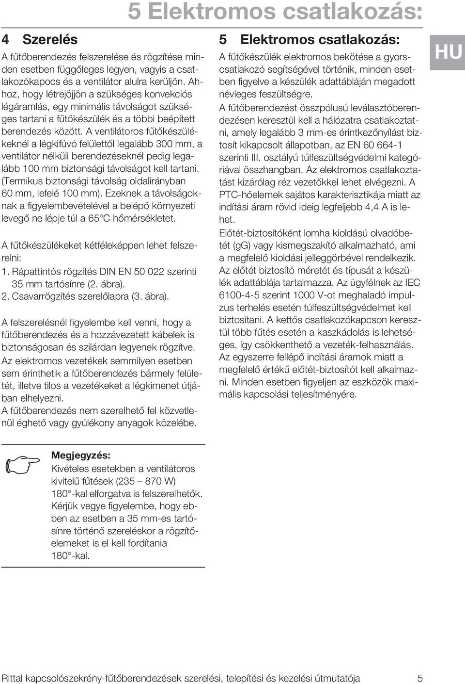 A ventilátoros fűtőkészülékeknél a légkifúvó felülettől legalább 300 mm, a ventilátor nélküli berendezéseknél pedig legalább 00 mm biztonsági távolságot kell tartani.