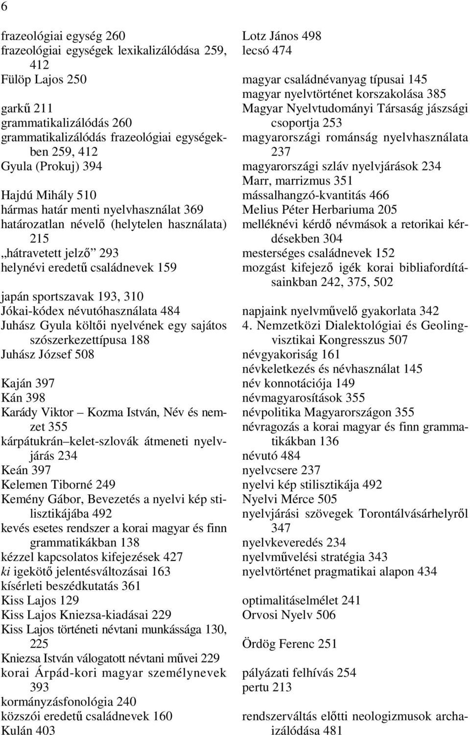 Gyula (Prokuj) 394 Hajdú Mihály 510 hármas határ menti nyelvhasználat 369 határozatlan névelő (helytelen használata) 215 hátravetett jelző 293 helynévi eredetű családnevek 159 japán sportszavak 193,