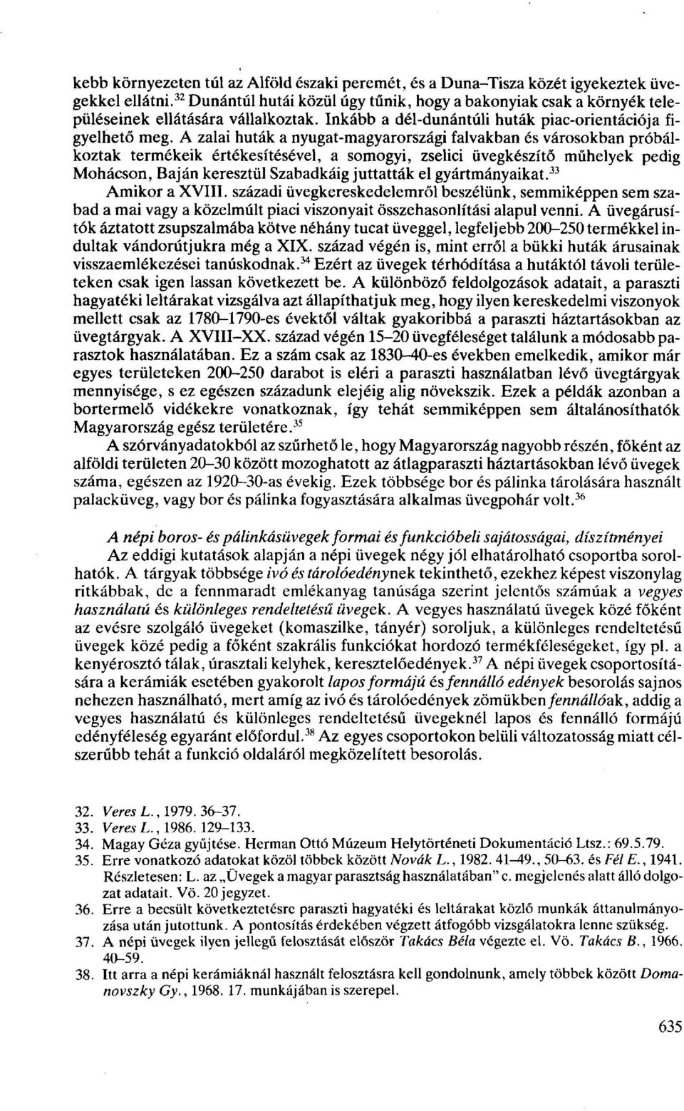 A zalai huták a nyugat-magyarországi falvakban és városokban próbálkoztak termékeik értékesítésével, a somogyi, zselici üvegkészítő műhelyek pedig Mohácson, Baján keresztül Szabadkáig juttatták el