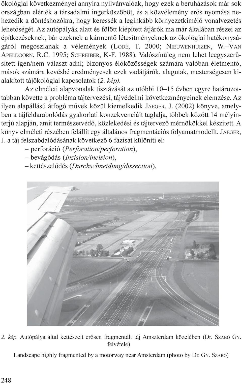 Az autópályák alatt és fölött kiépített átjárók ma már általában részei az építkezéseknek, bár ezeknek a kármentõ létesítményeknek az ökológiai hatékonyságáról megoszlanak a vélemények (LODÉ, T.