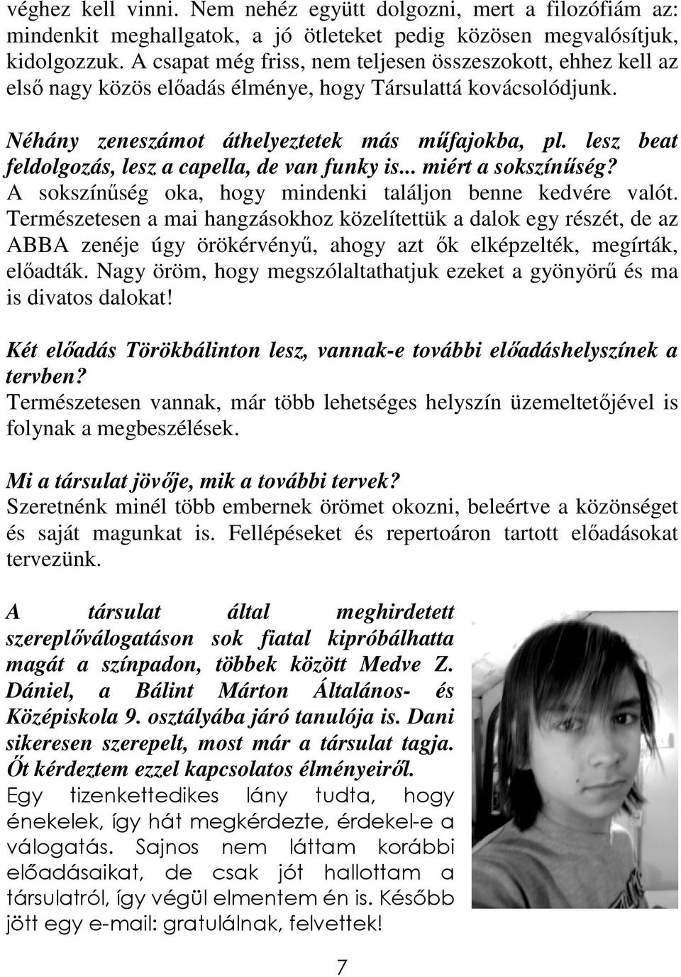 lesz beat feldolgozás, lesz a capella, de van funky is... miért a sokszínőség? A sokszínőség oka, hogy mindenki találjon benne kedvére valót.