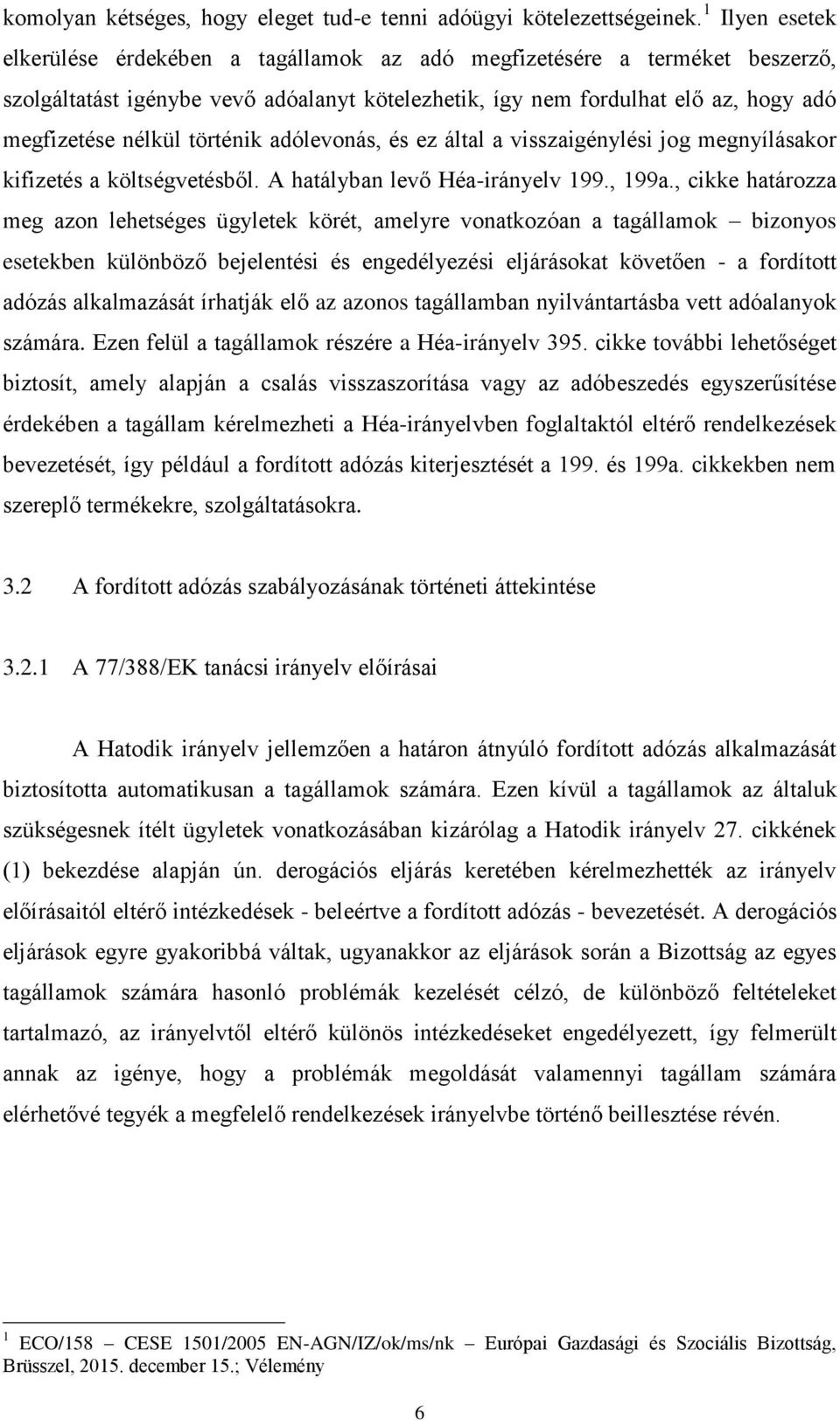 történik adólevonás, és ez által a visszaigénylési jog megnyílásakor kifizetés a költségvetésből. A hatályban levő Héa-irányelv 199., 199a.