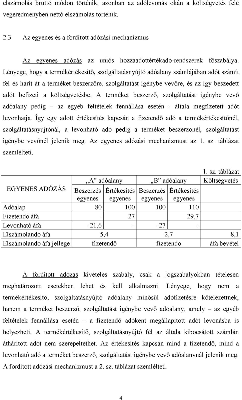 Lényege, hogy a termékértékesítő, szolgáltatásnyújtó adóalany számlájában adót számít fel és hárít át a terméket beszerzőre, szolgáltatást igénybe vevőre, és az így beszedett adót befizeti a