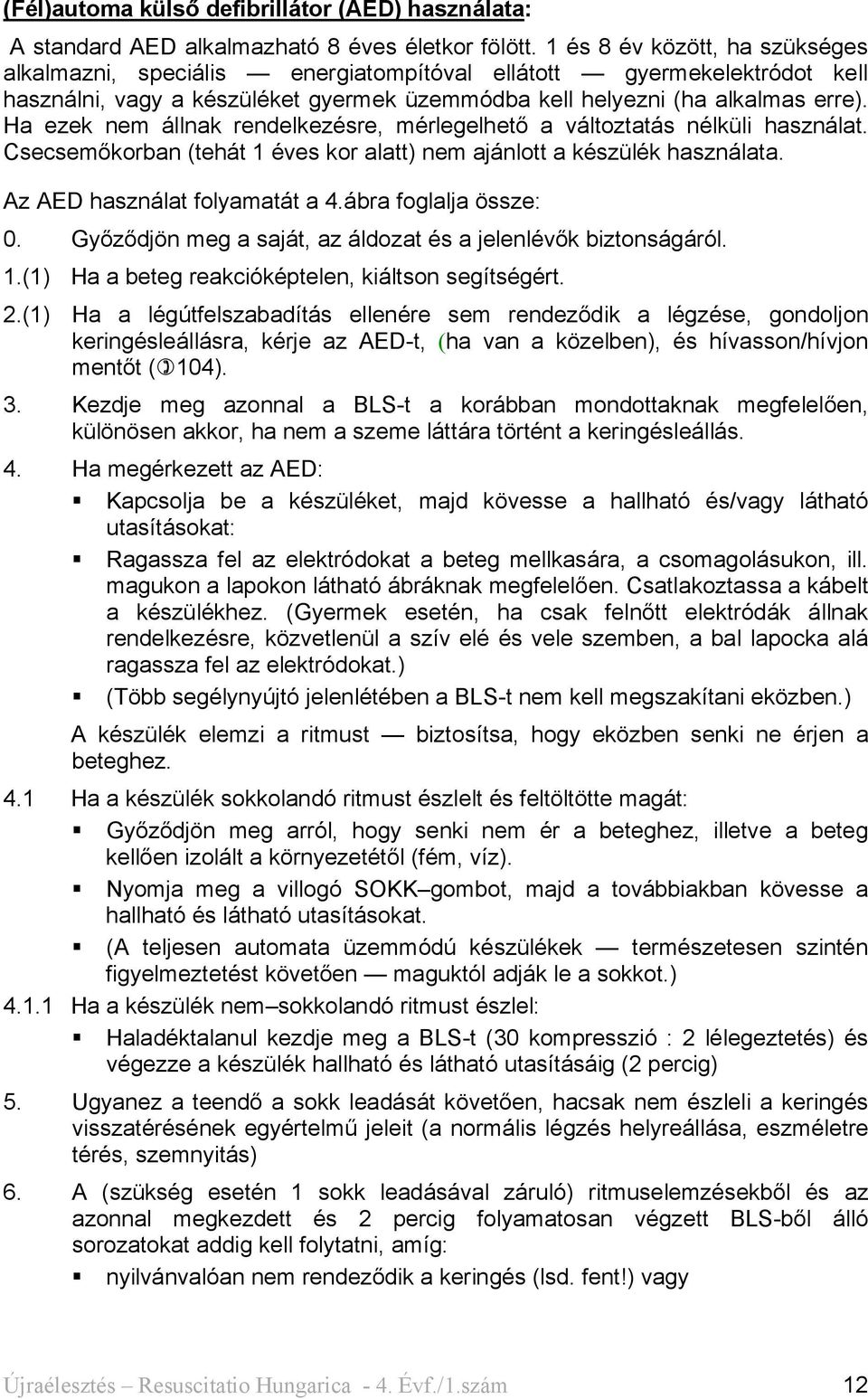 Ha ezek nem állnak rendelkezésre, mérlegelhető a változtatás nélküli használat. Csecsemőkorban (tehát 1 éves kor alatt) nem ajánlott a készülék használata. Az AED használat folyamatát a 4.