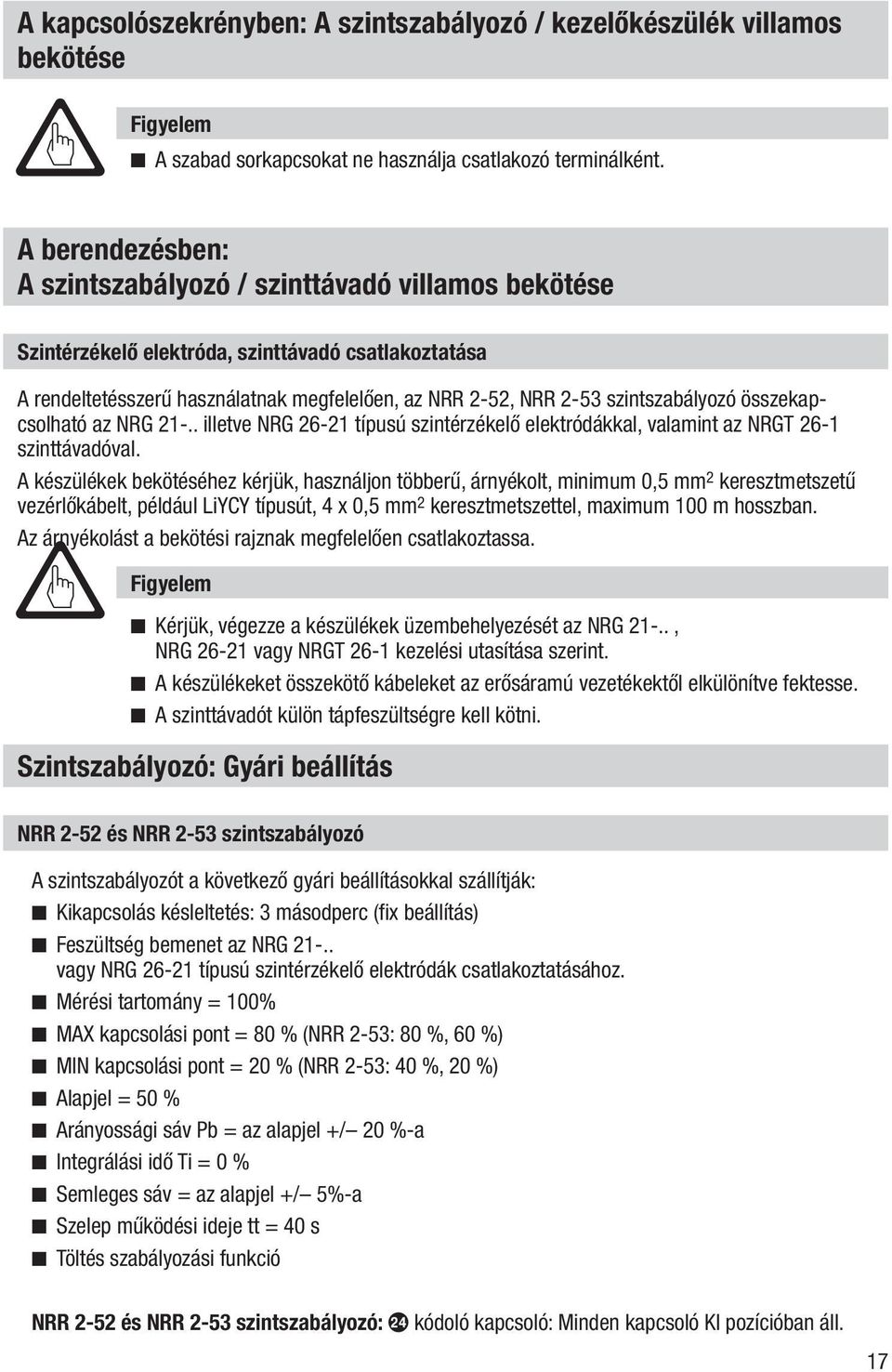 szintszabályozó összekapcsolható az NRG 21-.. illetve NRG 26-21 típusú szintérzékelő elektródákkal, valamint az NRGT 26-1 szinttávadóval.