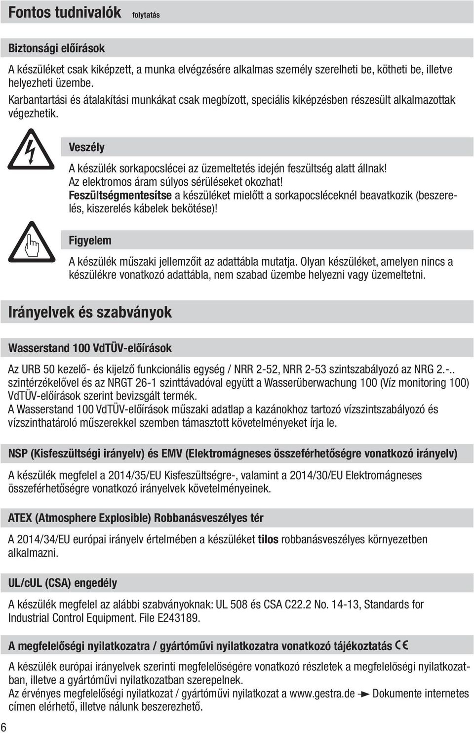 Az elektromos áram súlyos sérüléseket okozhat! Feszültségmentesítse a készüléket mielőtt a sorkapocsléceknél beavatkozik (beszerelés, kiszerelés kábelek bekötése)!