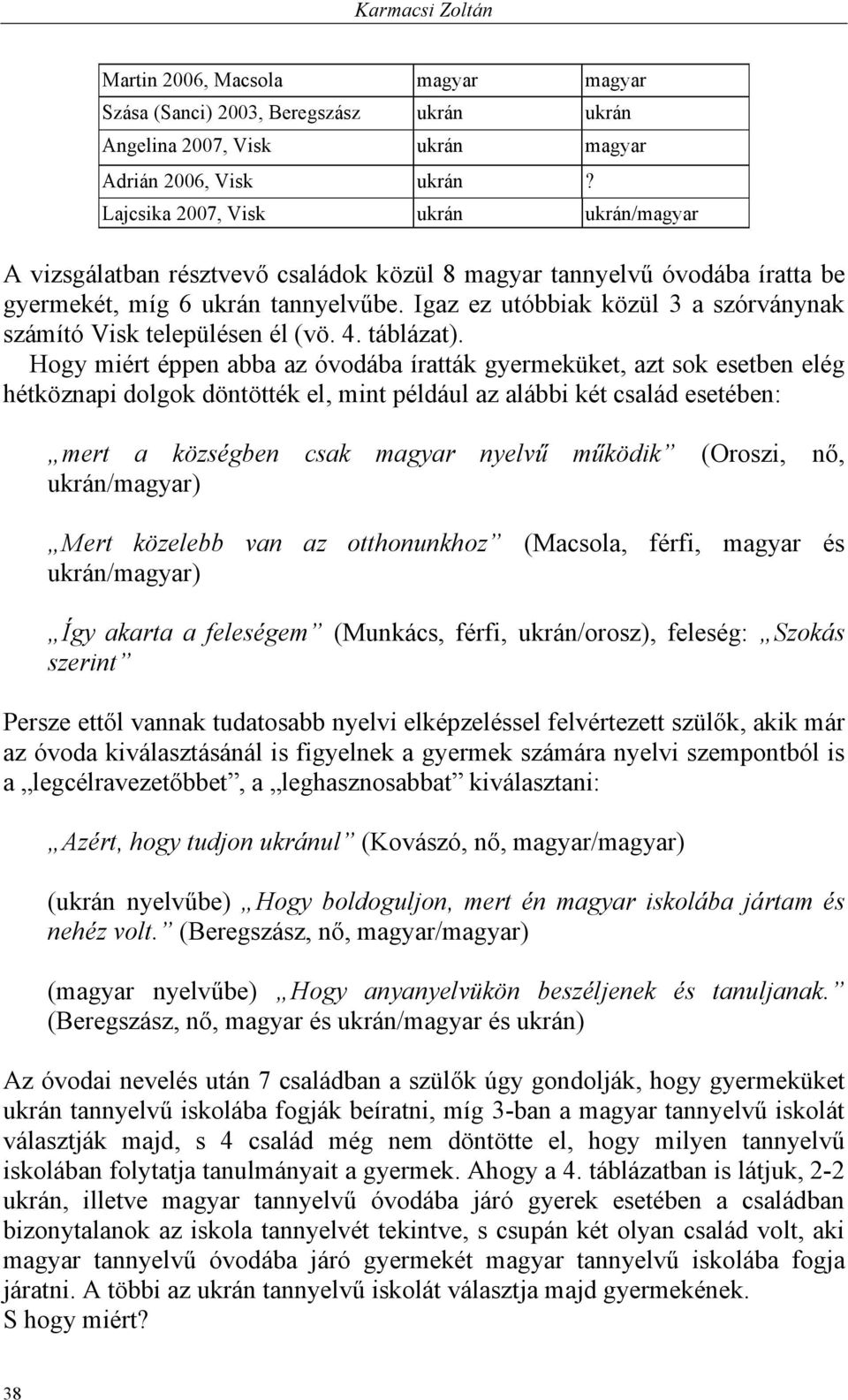 Igaz ez utóbbiak közül 3 a szórványnak számító Visk településen él (vö. 4. táblázat).