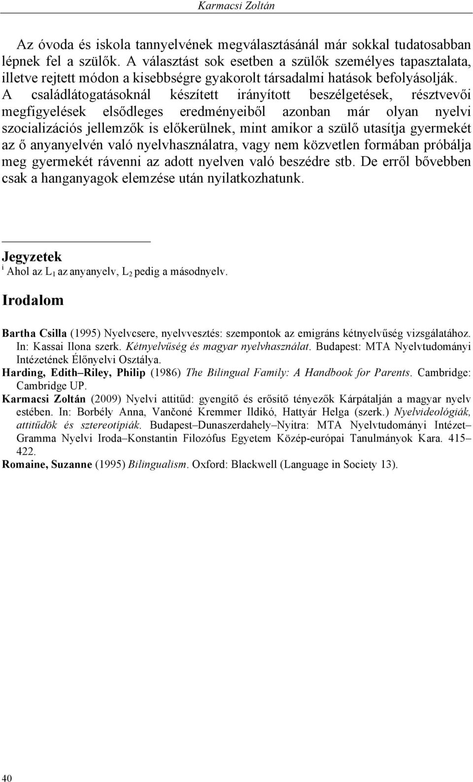 A családlátogatásoknál készített irányított beszélgetések, résztvevői megfigyelések elsődleges eredményeiből azonban már olyan nyelvi szocializációs jellemzők is előkerülnek, mint amikor a szülő