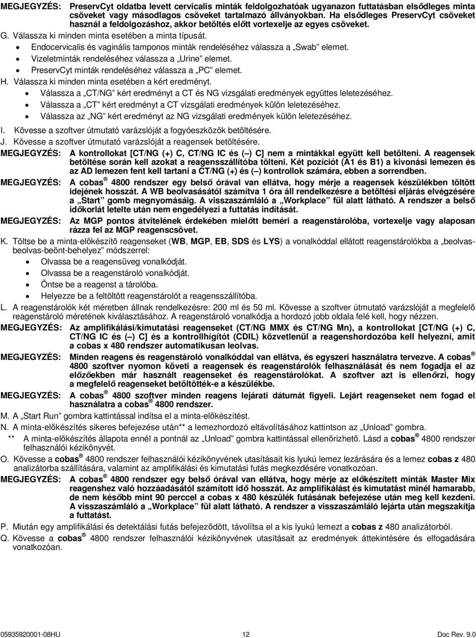 Endocervicalis és vaginális tamponos minták rendeléséhez válassza a Swab elemet. Vizeletminták rendeléséhez válassza a Urine elemet. PreservCyt minták rendeléséhez válassza a PC elemet. H.