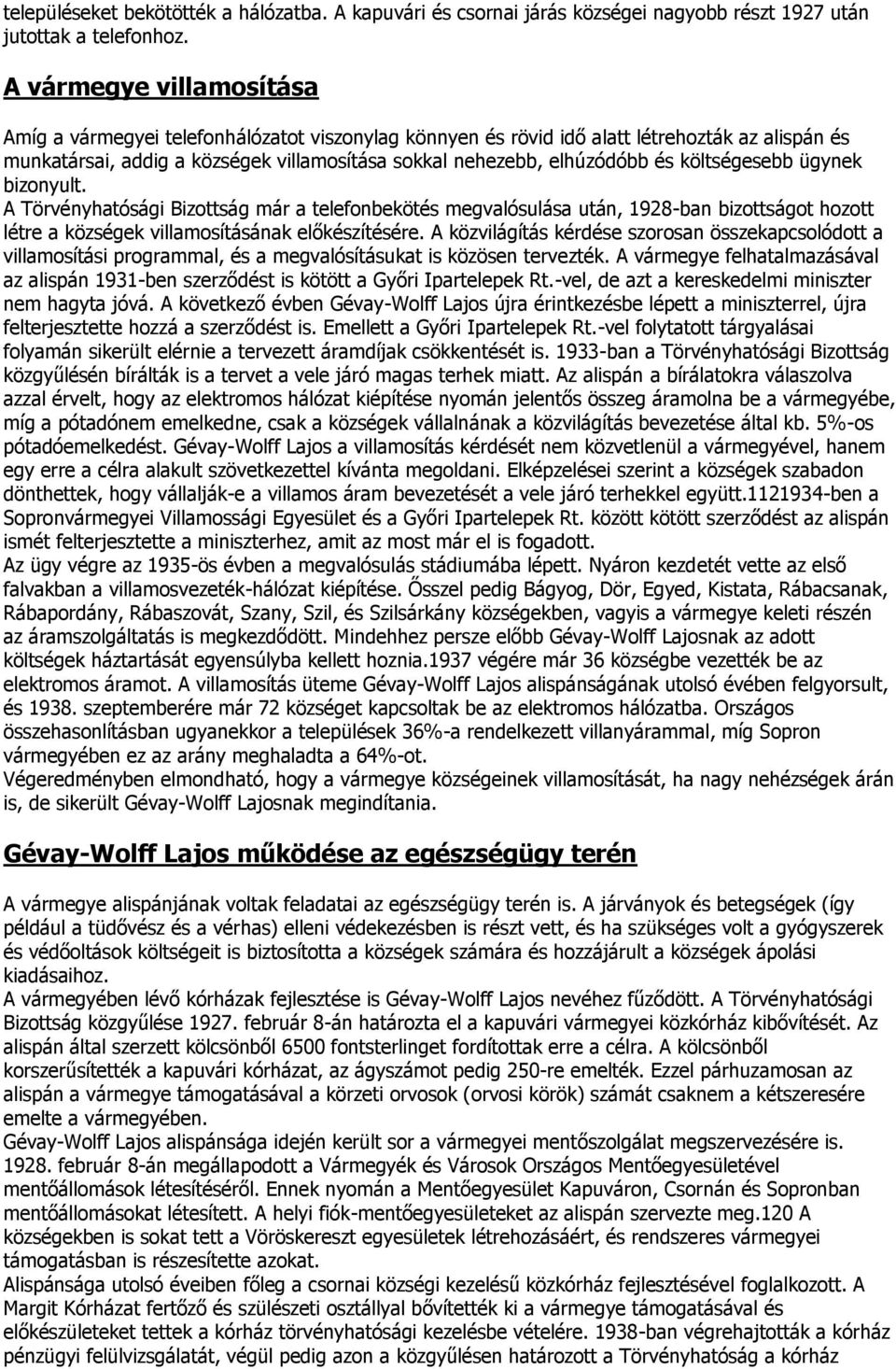 költségesebb ügynek bizonyult. A Törvényhatósági Bizottság már a telefonbekötés megvalósulása után, 1928-ban bizottságot hozott létre a községek villamosításának előkészítésére.