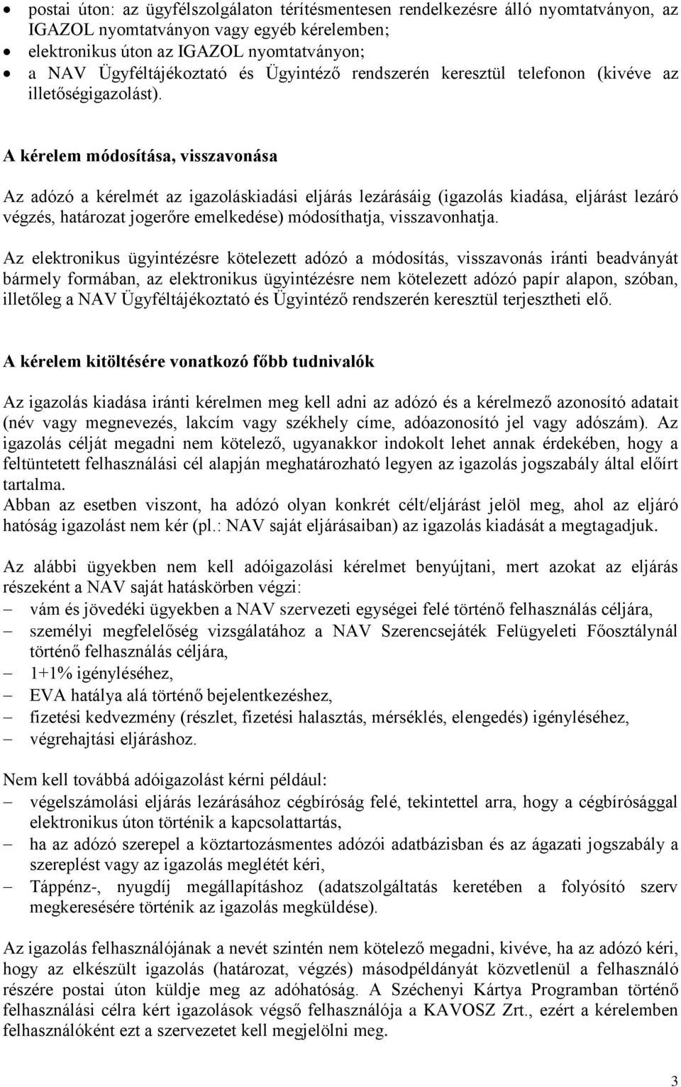 A kérelem módosítása, visszavonása Az adózó a kérelmét az igazoláskiadási eljárás lezárásáig (igazolás kiadása, eljárást lezáró végzés, határozat jogerőre emelkedése) módosíthatja, visszavonhatja.