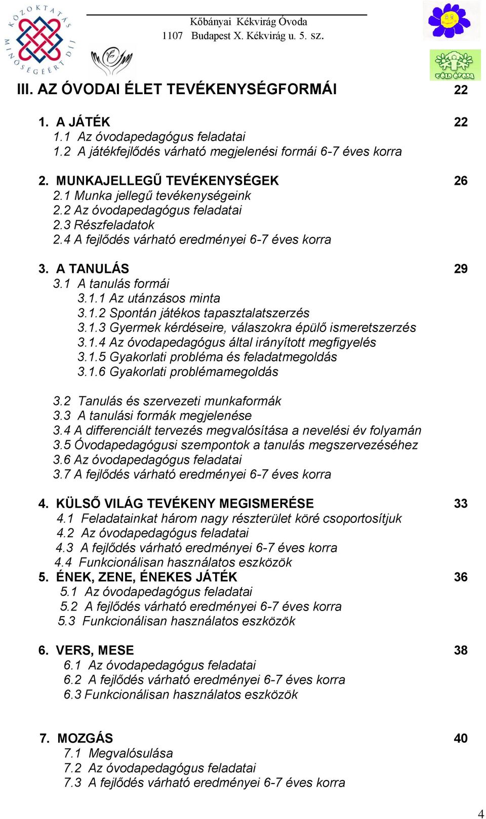 1.3 Gyermek kérdéseire, válaszokra épülő ismeretszerzés 3.1.4 Az óvodapedagógus által irányított megfigyelés 3.1.5 Gyakorlati probléma és feladatmegoldás 3.1.6 Gyakorlati problémamegoldás 3.