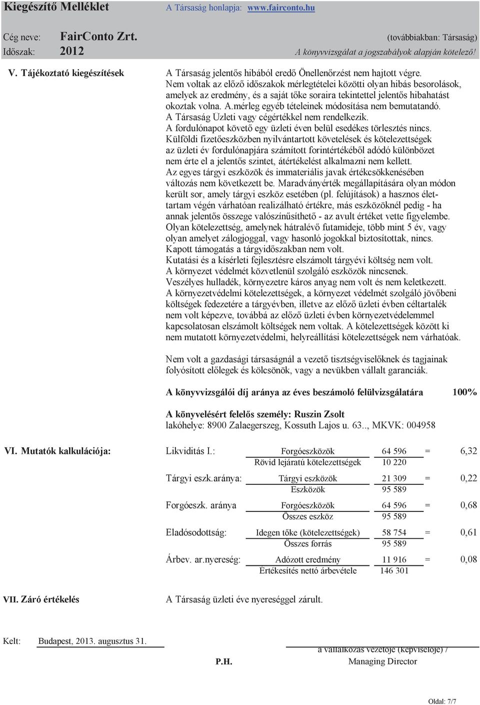 Nem voltak az előző időszakok mérlegtételei közötti olyan hibás besorolások, amelyek az eredmény, és a saját tőke soraira tekintettel jelentős hibahatást okoztak volna. A.