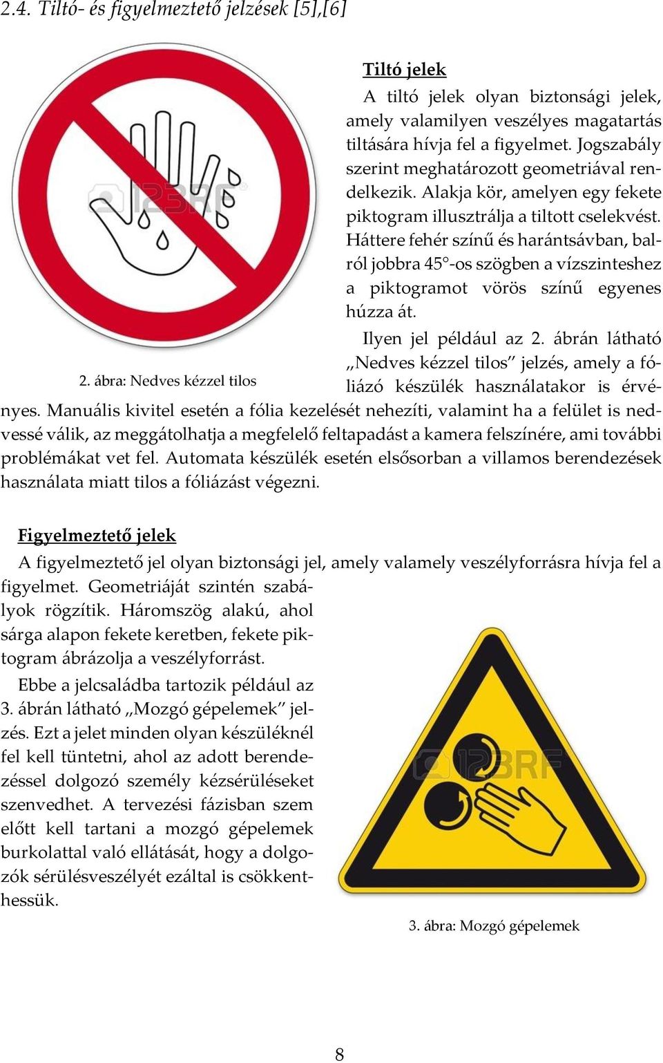 Háttere fehér színű és harántsávban, balról jobbra 45 -os szögben a vízszinteshez a piktogramot vörös színű egyenes húzza át. Ilyen jel például az 2.