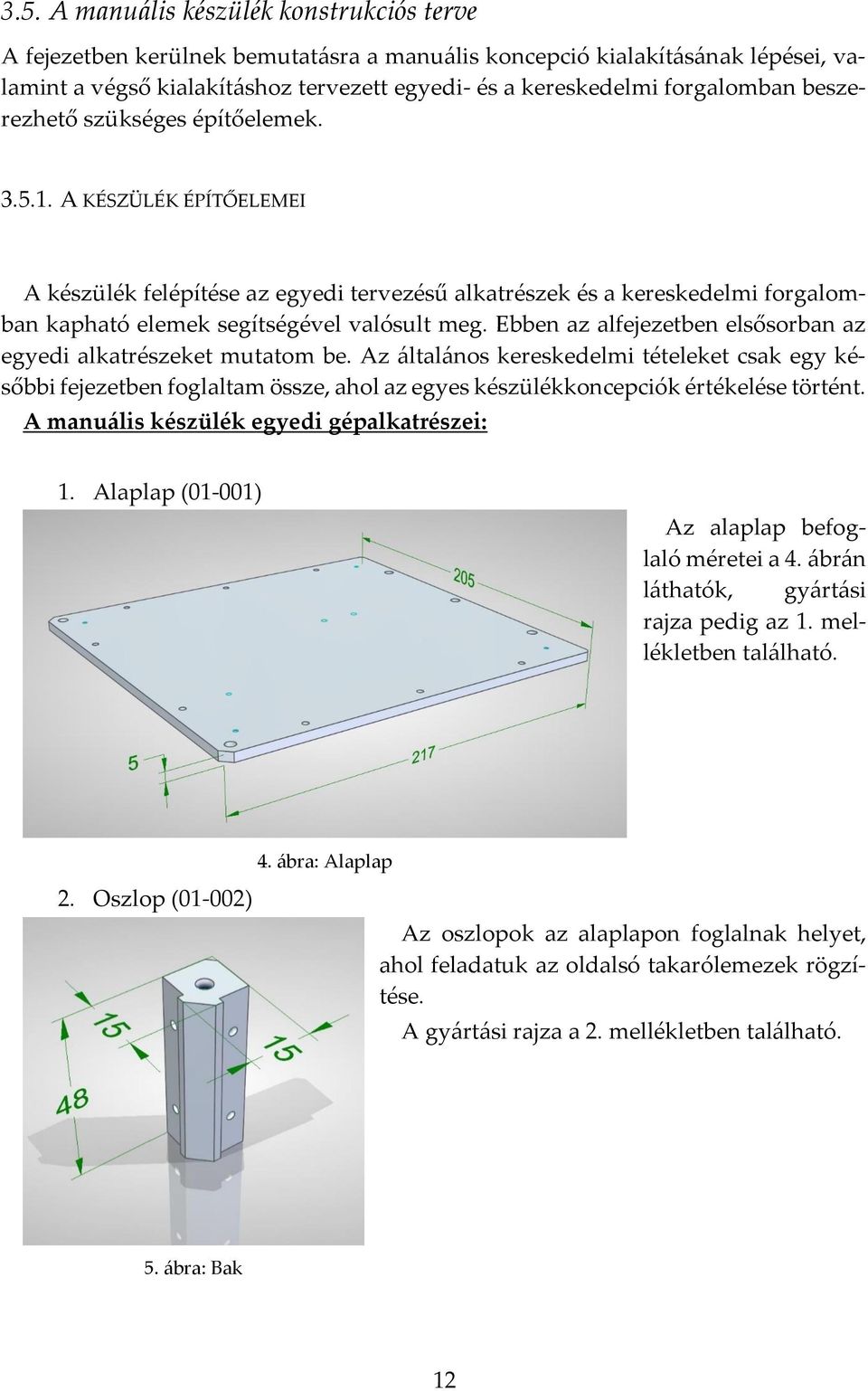 A KÉSZÜLÉK ÉPÍTŐELEMEI A készülék felépítése az egyedi tervezésű alkatrészek és a kereskedelmi forgalomban kapható elemek segítségével valósult meg.