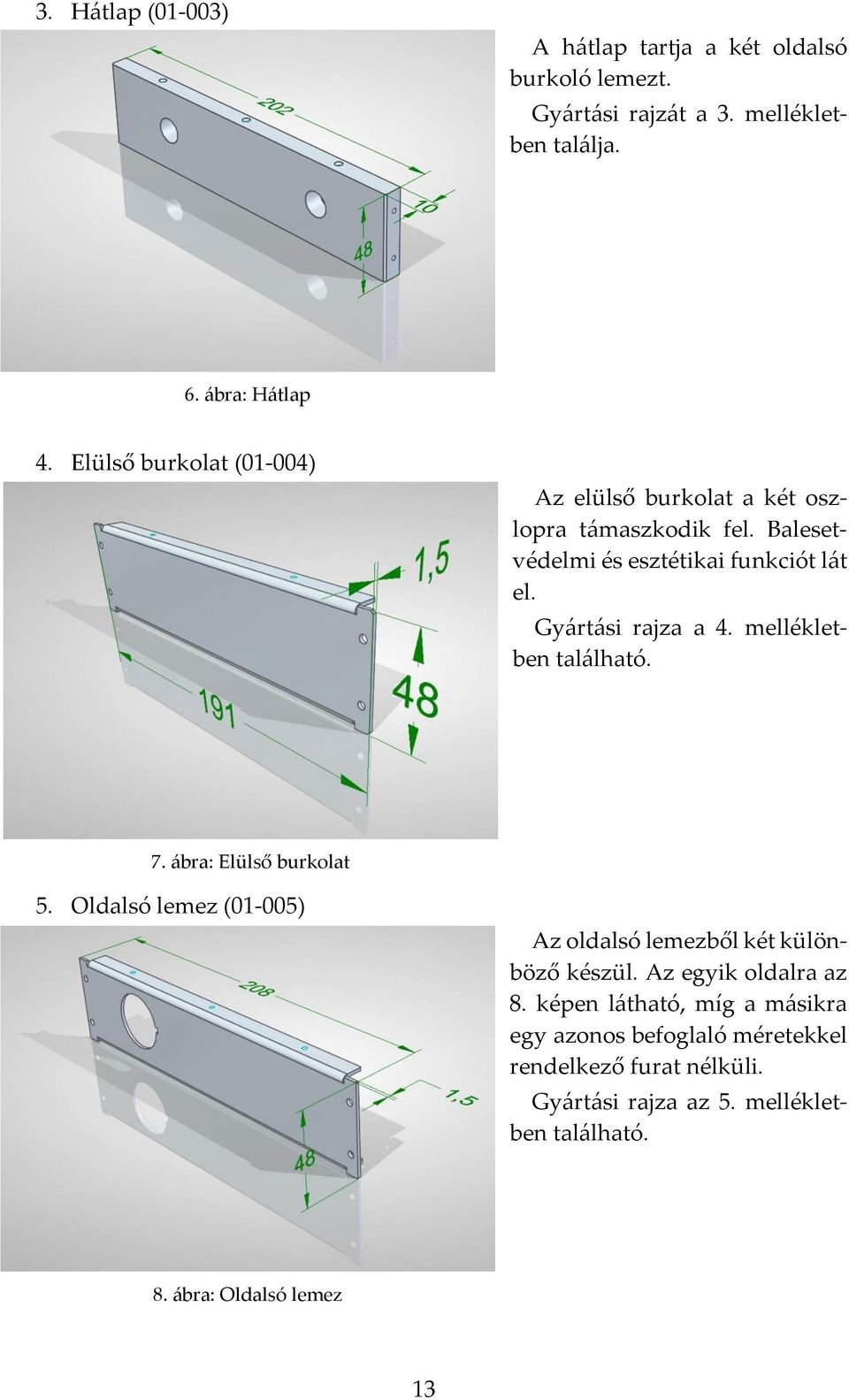 mellékletben található. 7. ábra: Elülső burkolat 5. Oldalsó lemez (01-005) Az oldalsó lemezből két különböző készül. Az egyik oldalra az 8.