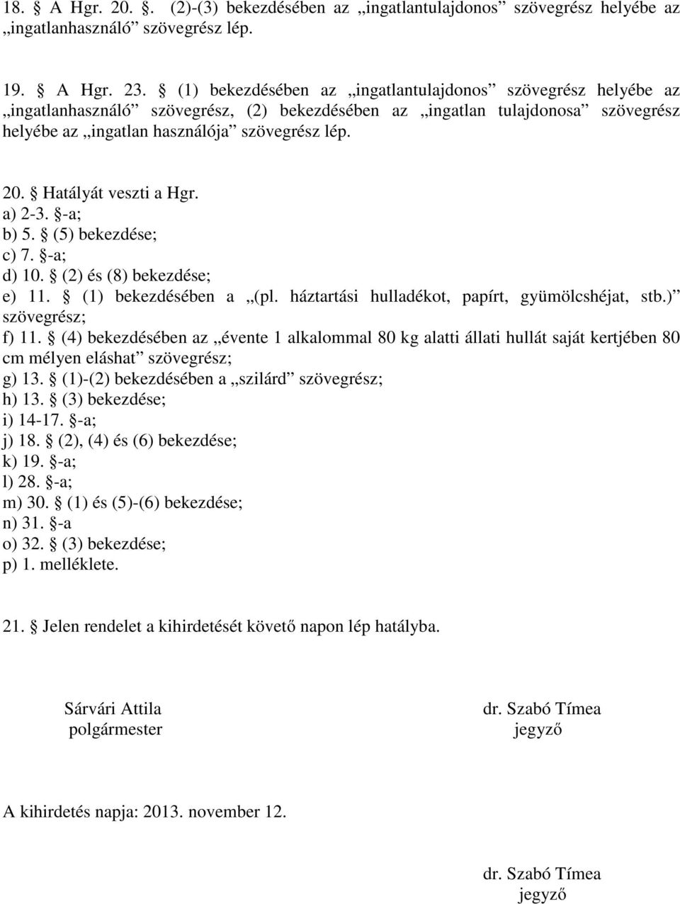 Hatályát veszti a Hgr. a) 2-3. -a; b) 5. (5) bekezdése; c) 7. -a; d) 10. (2) és (8) bekezdése; e) 11. (1) bekezdésében a (pl. háztartási hulladékot, papírt, gyümölcshéjat, stb.) szövegrész; f) 11.