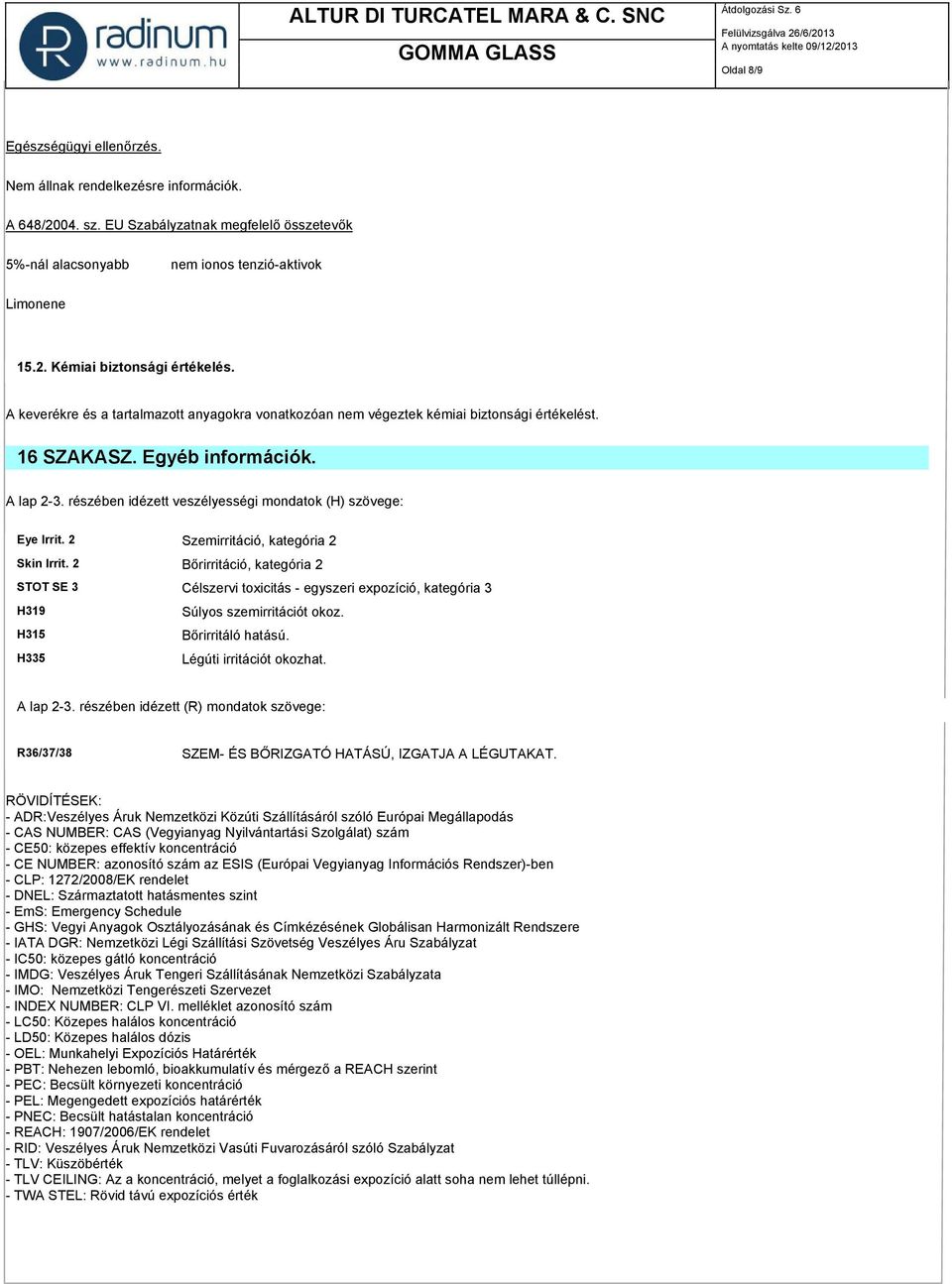 2 Szemirritáció, kategória 2 Skin Irrit. 2 Bőrirritáció, kategória 2 STOT SE 3 Célszervi toxicitás - egyszeri expozíció, kategória 3 H319 H315 H335 Súlyos szemirritációt okoz. Bőrirritáló hatású.