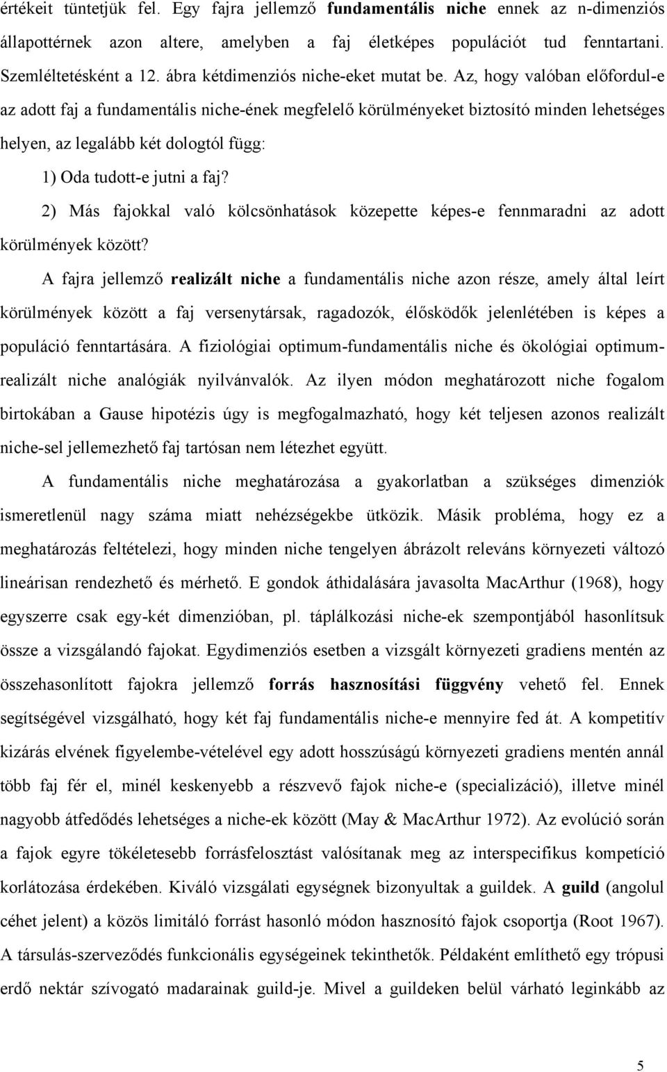 Az, hogy valóban előfordul-e az adott faj a fundamentális niche-ének megfelelő körülményeket biztosító minden lehetséges helyen, az legalább két dologtól függ: 1) Oda tudott-e jutni a faj?