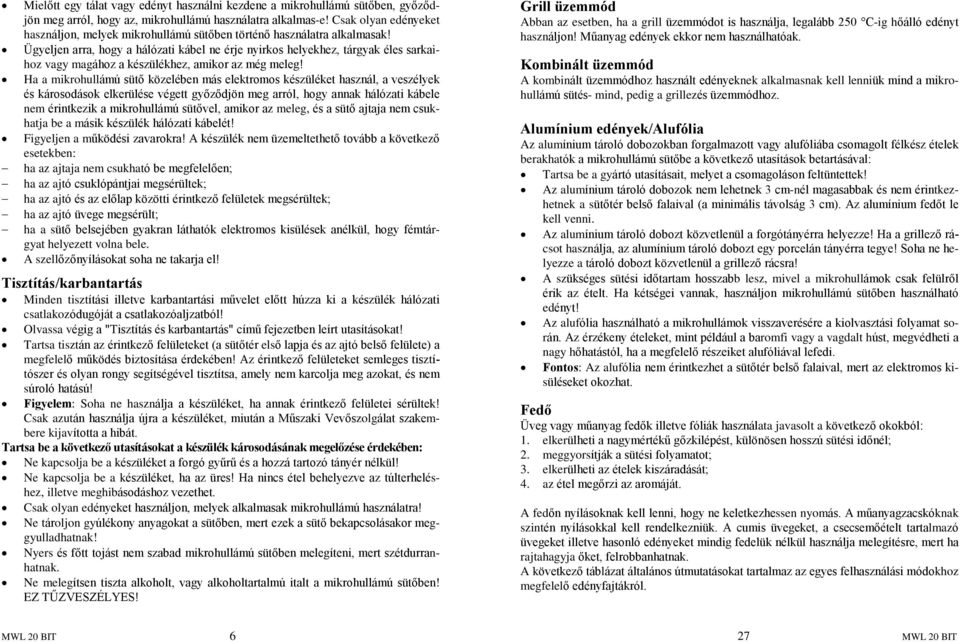 Ügyeljen arra, hogy a hálózati kábel ne érje nyirkos helyekhez, tárgyak éles sarkaihoz vagy magához a készülékhez, amikor az még meleg!